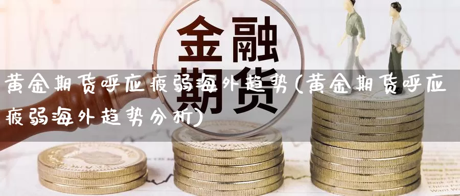 黄金期货呼应疲弱海外趋势(黄金期货呼应疲弱海外趋势分析)_https://www.szfzlp.com_期货入门_第1张