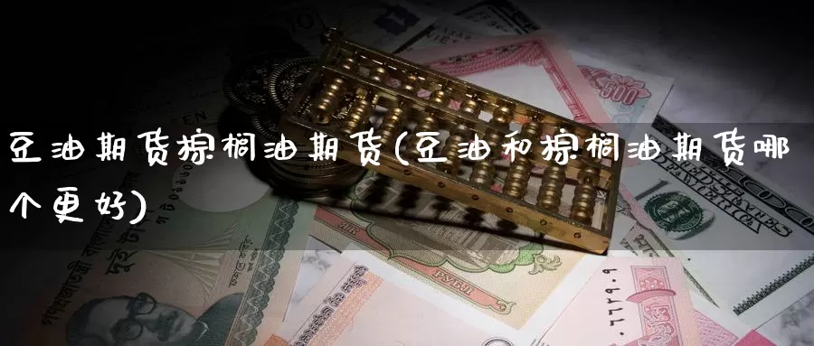 豆油期货棕榈油期货(豆油和棕榈油期货哪个更好)_https://www.szfzlp.com_期货行情_第1张