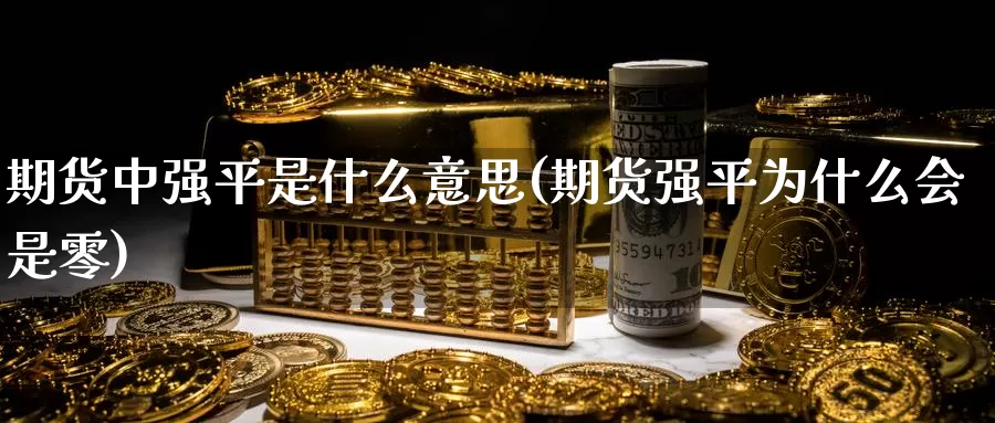 期货中强平是什么意思(期货强平为什么会是零)_https://www.szfzlp.com_期货直播室_第1张