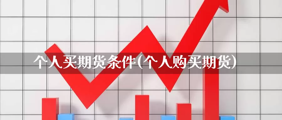 个人买期货条件(个人购买期货)_https://www.szfzlp.com_期货入门_第1张