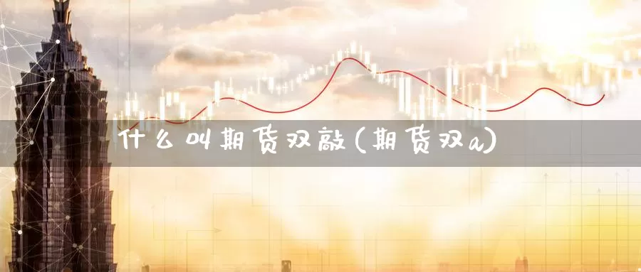 什么叫期货双敲(期货双a)_https://www.szfzlp.com_期货直播室_第1张