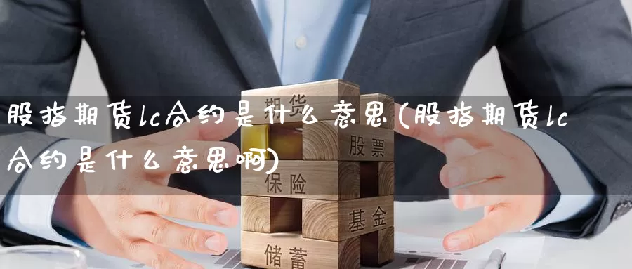 股指期货lc合约是什么意思(股指期货lc合约是什么意思啊)_https://www.szfzlp.com_期货开户_第1张