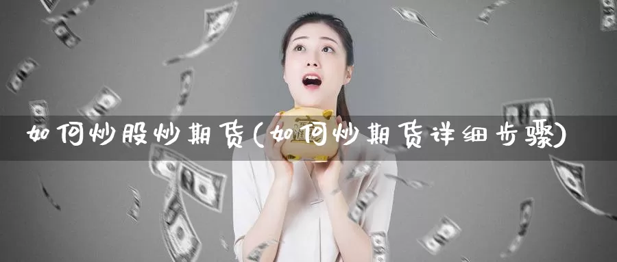 如何炒股炒期货(如何炒期货详细步骤)_https://www.szfzlp.com_期货直播室_第1张