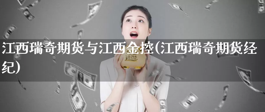 江西瑞奇期货与江西金控(江西瑞奇期货经纪)_https://www.szfzlp.com_期货行情_第1张