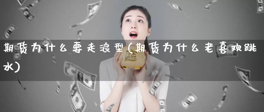 期货为什么要走浪型(期货为什么老喜欢跳水)_https://www.szfzlp.com_期货开户_第1张