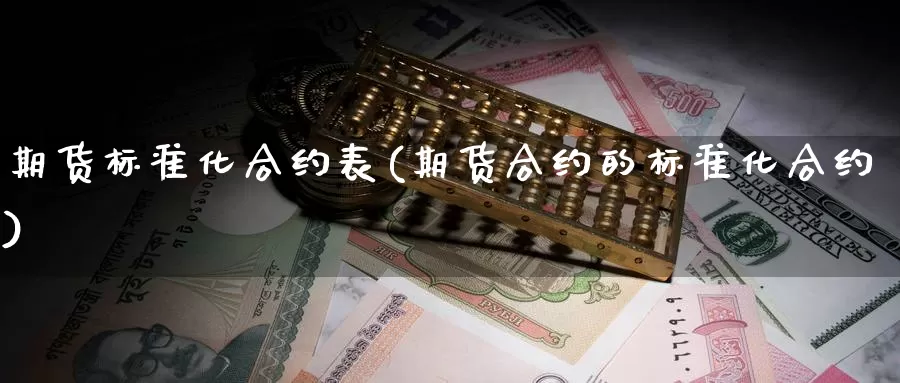 期货标准化合约表(期货合约的标准化合约)_https://www.szfzlp.com_期货直播室_第1张