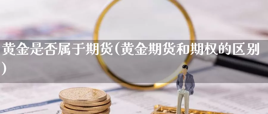 黄金是否属于期货(黄金期货和期权的区别)_https://www.szfzlp.com_期货行情_第1张