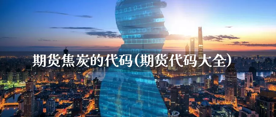 期货焦炭的代码(期货代码大全)_https://www.szfzlp.com_期货开户_第1张