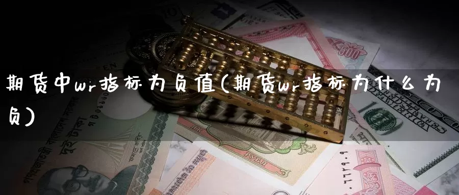 期货中wr指标为负值(期货wr指标为什么为负)_https://www.szfzlp.com_期货入门_第1张