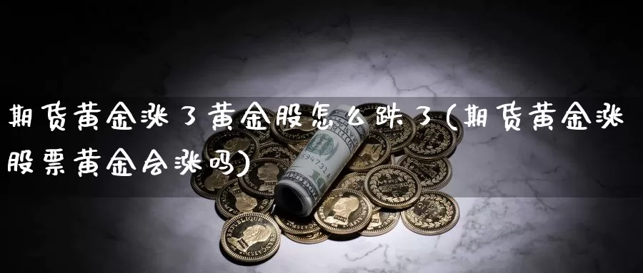 期货黄金涨了黄金股怎么跌了(期货黄金涨股票黄金会涨吗)_https://www.szfzlp.com_期货直播室_第1张