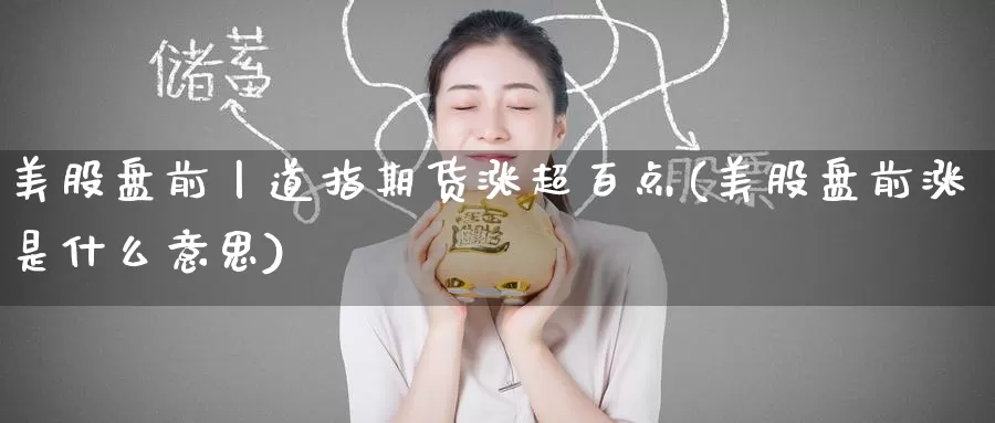 美股盘前丨道指期货涨超百点(美股盘前涨是什么意思)_https://www.szfzlp.com_期货入门_第1张