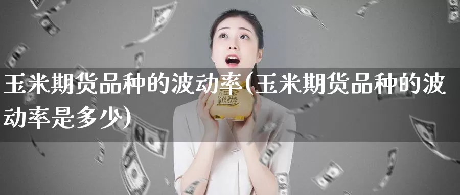 玉米期货品种的波动率(玉米期货品种的波动率是多少)_https://www.szfzlp.com_期货入门_第1张