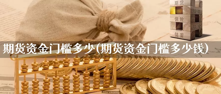 期货资金门槛多少(期货资金门槛多少钱)_https://www.szfzlp.com_期货直播室_第1张