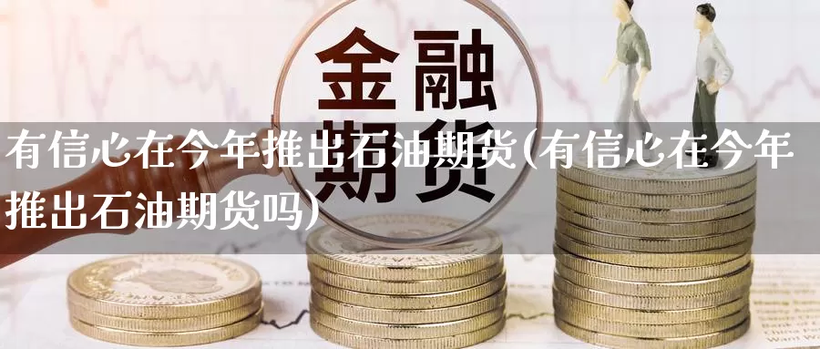 有信心在今年推出石油期货(有信心在今年推出石油期货吗)_https://www.szfzlp.com_期货开户_第1张