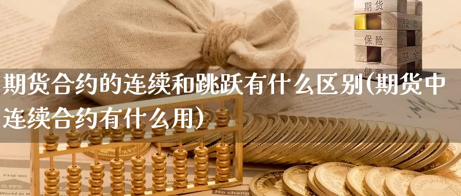 期货合约的连续和跳跃有什么区别(期货中连续合约有什么用)_https://www.szfzlp.com_期货开户_第1张