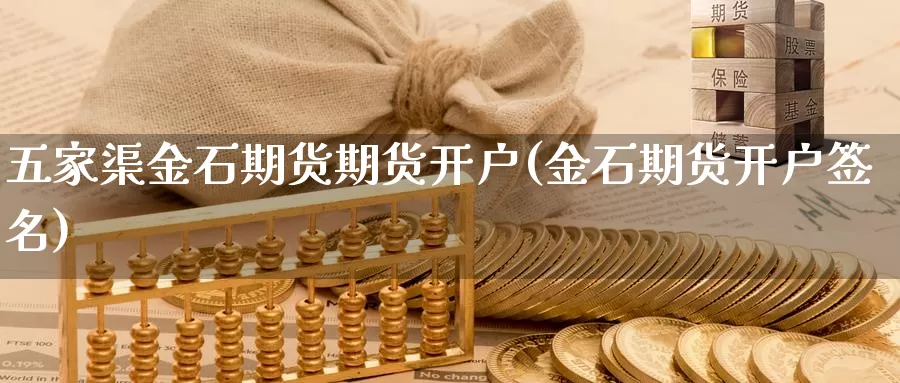 五家渠金石期货期货开户(金石期货开户签名)_https://www.szfzlp.com_期货直播室_第1张