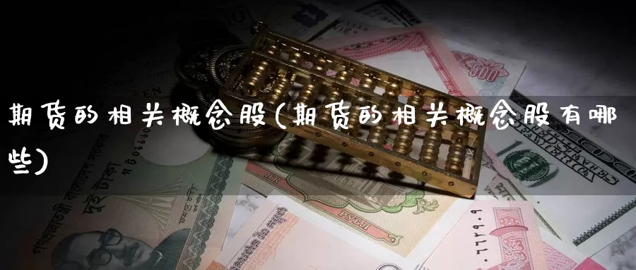 期货的相关概念股(期货的相关概念股有哪些)_https://www.szfzlp.com_期货直播室_第1张