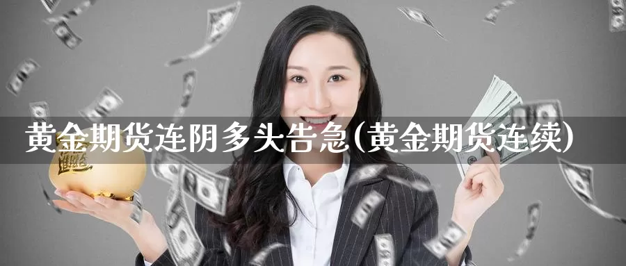 黄金期货连阴多头告急(黄金期货连续)_https://www.szfzlp.com_期货直播室_第1张