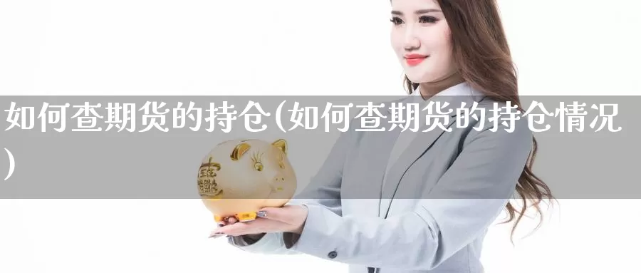 如何查期货的持仓(如何查期货的持仓情况)_https://www.szfzlp.com_期货直播室_第1张