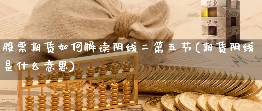 股票期货如何解读阴线二第五节(期货阴线是什么意思)_https://www.szfzlp.com_期货入门_第1张