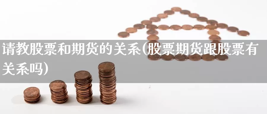 请教股票和期货的关系(股票期货跟股票有关系吗)_https://www.szfzlp.com_期货入门_第1张