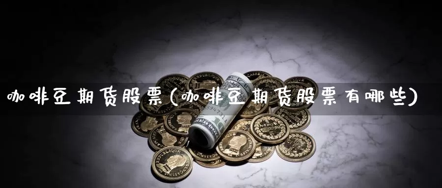 咖啡豆期货股票(咖啡豆期货股票有哪些)_https://www.szfzlp.com_期货入门_第1张