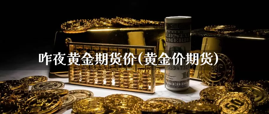 咋夜黄金期货价(黄金价期货)_https://www.szfzlp.com_期货开户_第1张