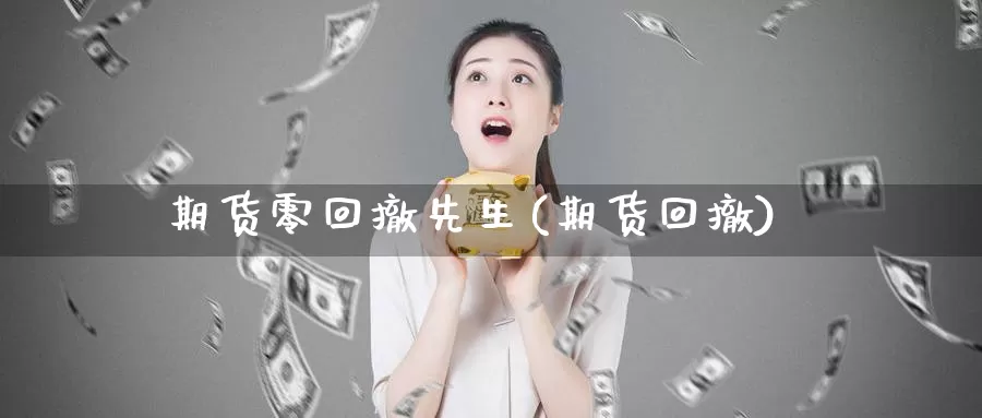 期货零回撤先生(期货回撤)_https://www.szfzlp.com_期货行情_第1张