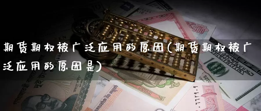 期货期权被广泛应用的原因(期货期权被广泛应用的原因是)_https://www.szfzlp.com_期货直播室_第1张