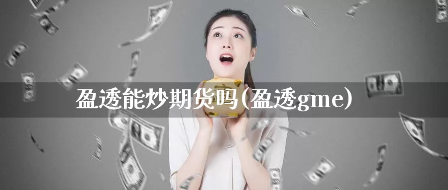 盈透能炒期货吗(盈透gme)_https://www.szfzlp.com_期货直播室_第1张