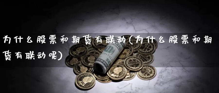 为什么股票和期货有联动(为什么股票和期货有联动呢)_https://www.szfzlp.com_期货开户_第1张