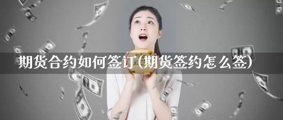 期货合约如何签订(期货签约怎么签)_https://www.szfzlp.com_期货直播室_第1张