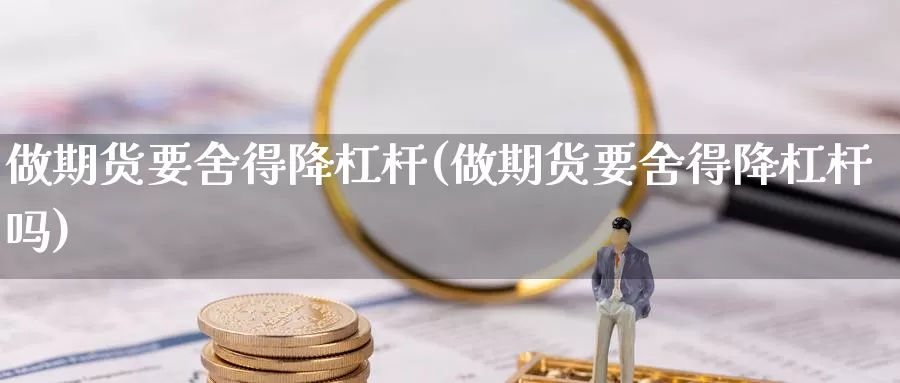 做期货要舍得降杠杆(做期货要舍得降杠杆吗)_https://www.szfzlp.com_期货行情_第1张