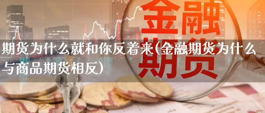 期货为什么就和你反着来(金融期货为什么与商品期货相反)_https://www.szfzlp.com_期货开户_第1张