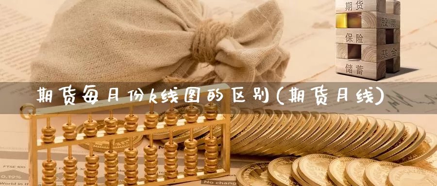 期货每月份k线图的区别(期货月线)_https://www.szfzlp.com_期货开户_第1张