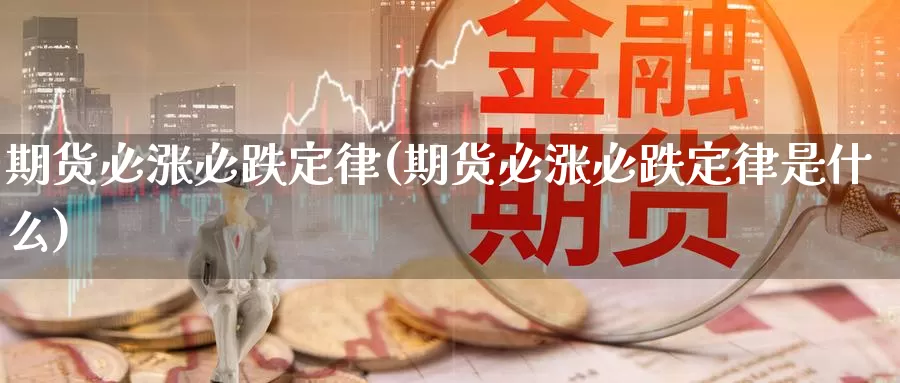 期货必涨必跌定律(期货必涨必跌定律是什么)_https://www.szfzlp.com_期货开户_第1张