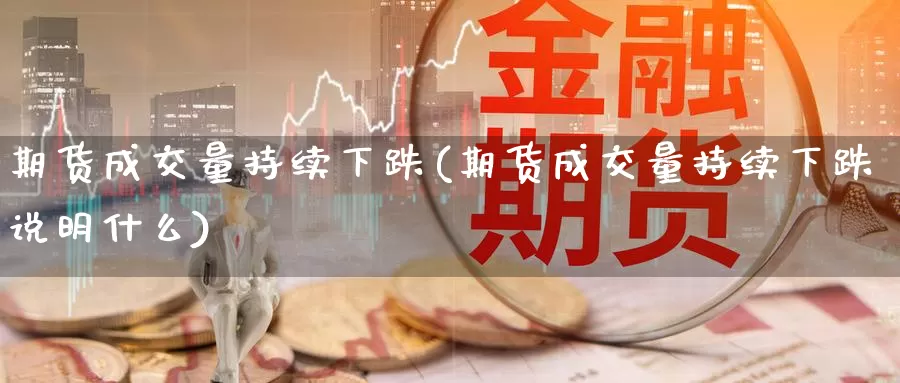 期货成交量持续下跌(期货成交量持续下跌说明什么)_https://www.szfzlp.com_期货行情_第1张