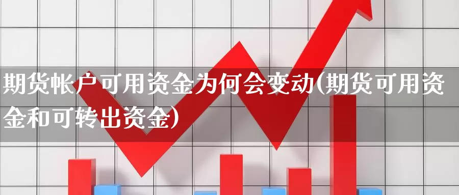 期货帐户可用资金为何会变动(期货可用资金和可转出资金)_https://www.szfzlp.com_期货行情_第1张