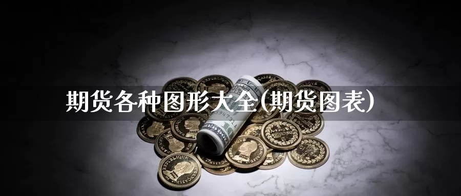 期货各种图形大全(期货图表)_https://www.szfzlp.com_期货行情_第1张