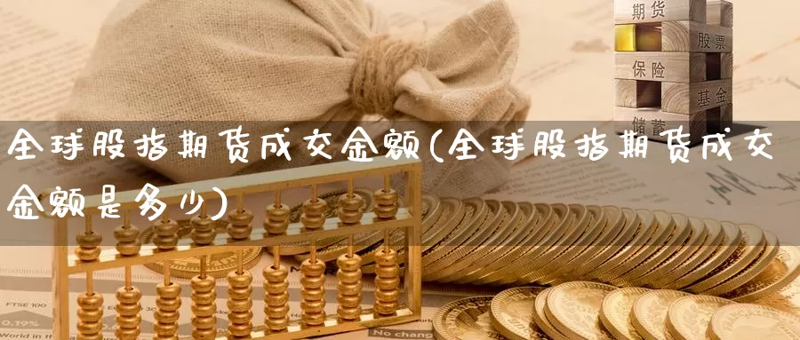 全球股指期货成交金额(全球股指期货成交金额是多少)_https://www.szfzlp.com_期货入门_第1张