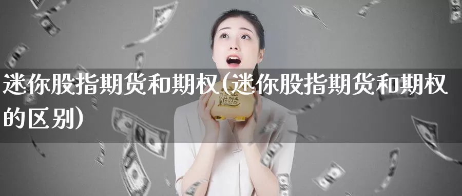 迷你股指期货和期权(迷你股指期货和期权的区别)_https://www.szfzlp.com_期货开户_第1张