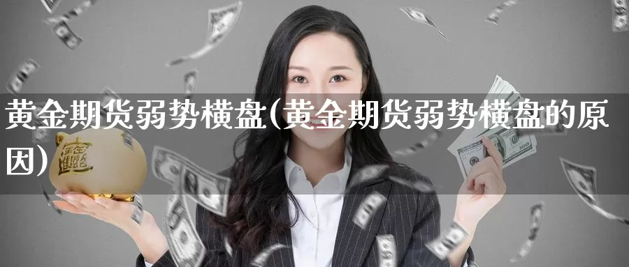 黄金期货弱势横盘(黄金期货弱势横盘的原因)_https://www.szfzlp.com_期货开户_第1张