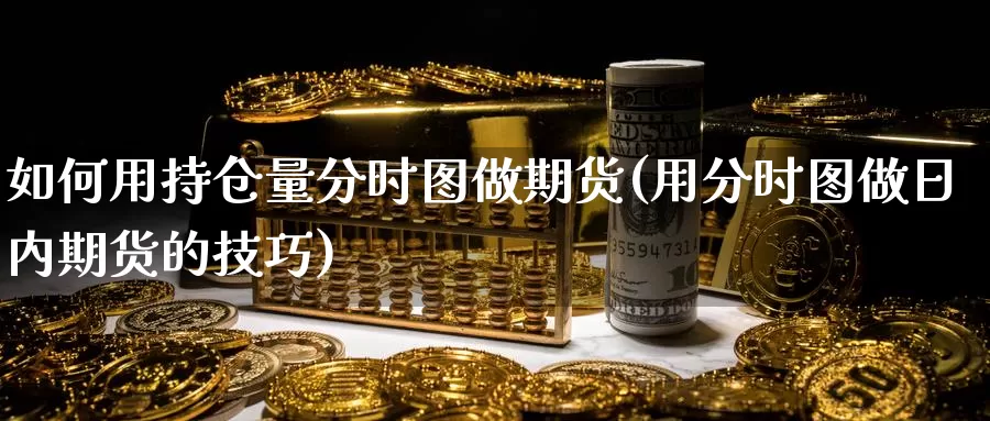 如何用持仓量分时图做期货(用分时图做日内期货的技巧)_https://www.szfzlp.com_期货直播室_第1张