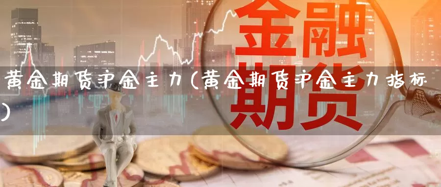 黄金期货沪金主力(黄金期货沪金主力指标)_https://www.szfzlp.com_期货行情_第1张