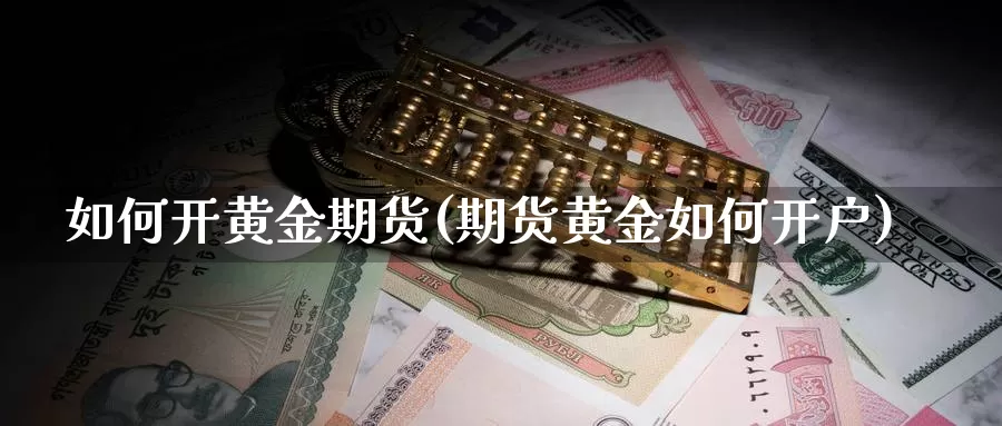 如何开黄金期货(期货黄金如何开户)_https://www.szfzlp.com_期货行情_第1张