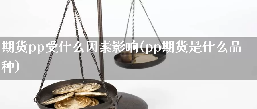 期货pp受什么因素影响(pp期货是什么品种)_https://www.szfzlp.com_期货行情_第1张