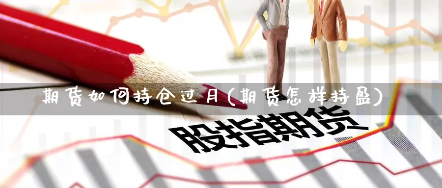 期货如何持仓过月(期货怎样持盈)_https://www.szfzlp.com_期货行情_第1张