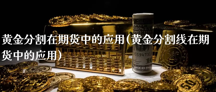 黄金分割在期货中的应用(黄金分割线在期货中的应用)_https://www.szfzlp.com_期货入门_第1张