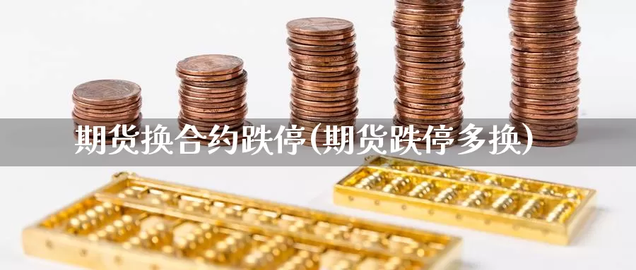 期货换合约跌停(期货跌停多换)_https://www.szfzlp.com_期货入门_第1张