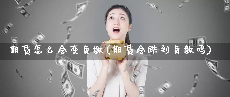 期货怎么会变负数(期货会跌到负数吗)_https://www.szfzlp.com_期货入门_第1张